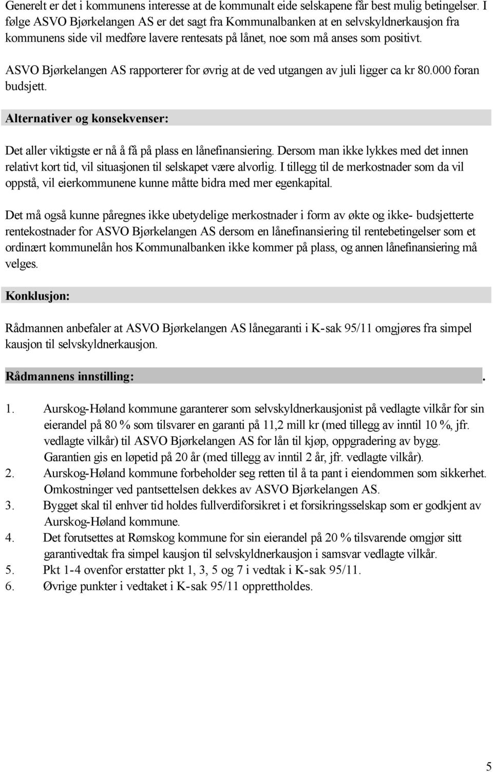 ASVO Bjørkelangen AS rapporterer for øvrig at de ved utgangen av juli ligger ca kr 80.000 foran budsjett. Alternativer og konsekvenser: Det aller viktigste er nå å få på plass en lånefinansiering.