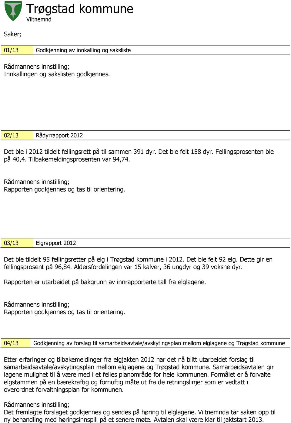 03/13 Elgrapport 2012 Det ble tildelt 95 fellingsretter på elg i Trøgstad kommune i 2012. Det ble felt 92 elg. Dette gir en fellingsprosent på 96,84.