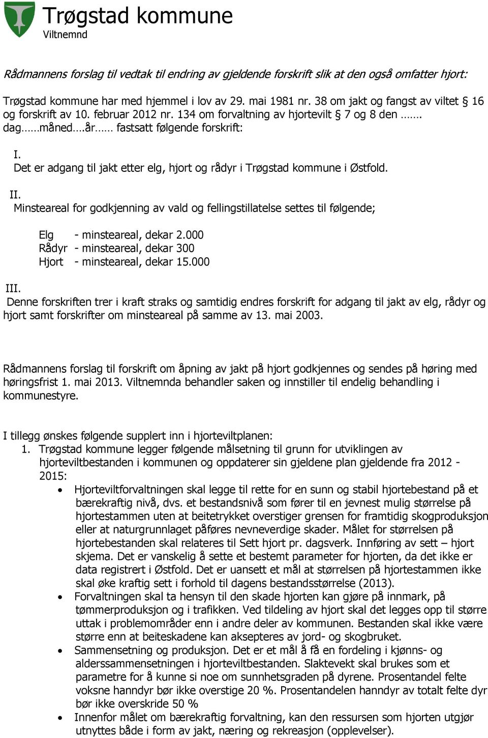 Det er adgang til jakt etter elg, hjort og rådyr i Trøgstad kommune i Østfold. II. Minsteareal for godkjenning av vald og fellingstillatelse settes til følgende; Elg - minsteareal, dekar 2.