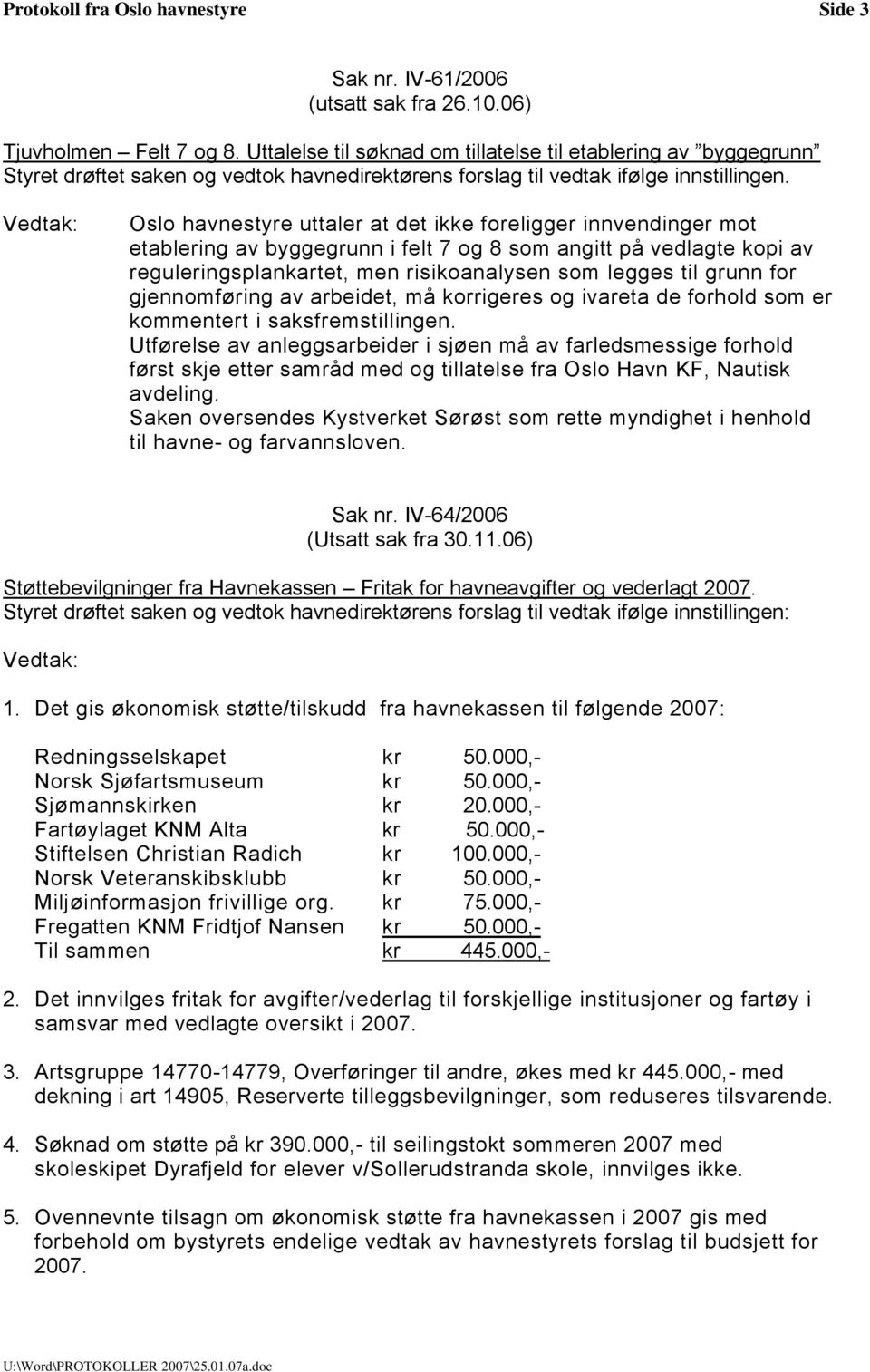 Oslo havnestyre uttaler at det ikke foreligger innvendinger mot etablering av byggegrunn i felt 7 og 8 som angitt på vedlagte kopi av reguleringsplankartet, men risikoanalysen som legges til grunn