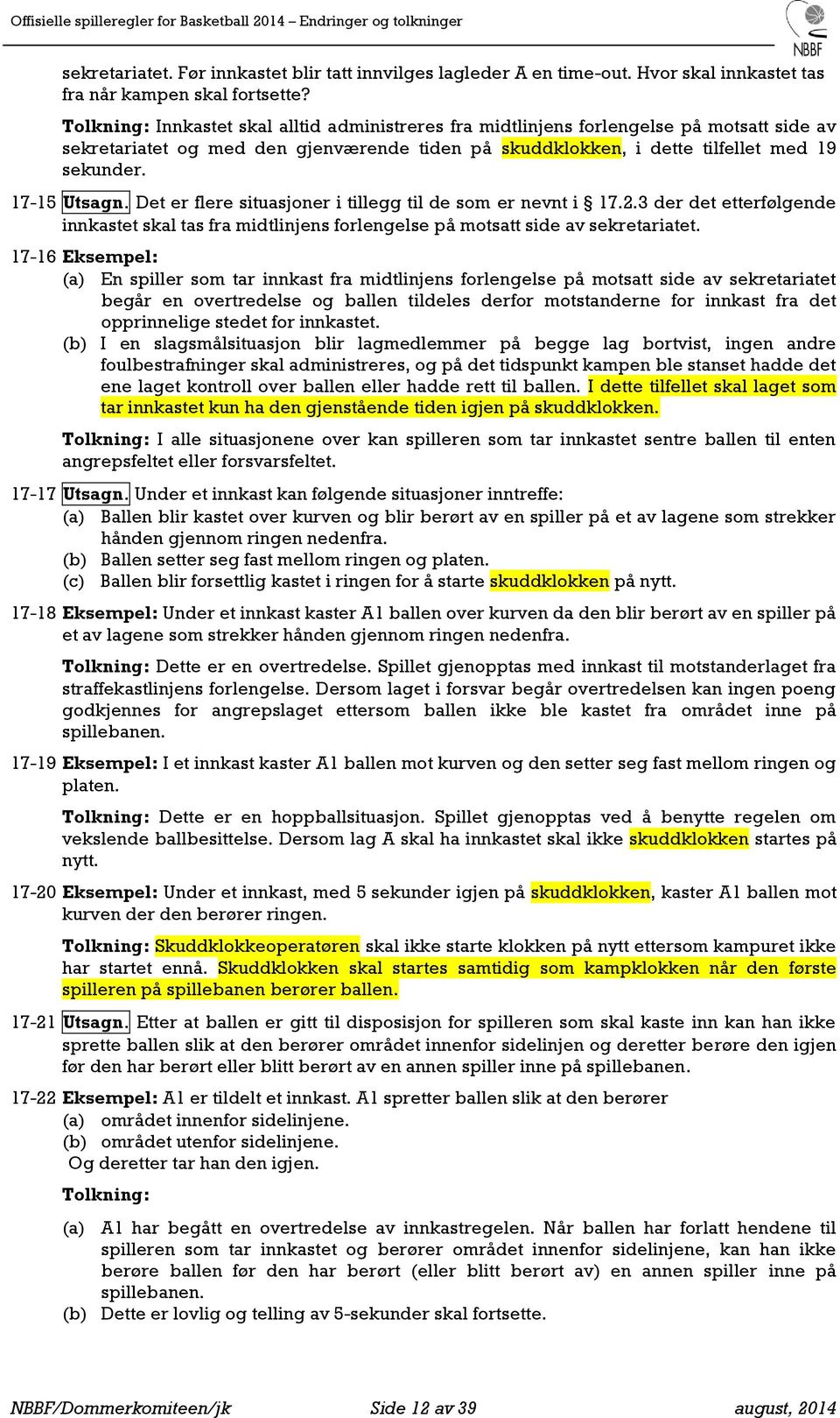 Det er flere situasjoner i tillegg til de som er nevnt i 17.2.3 der det etterfølgende innkastet skal tas fra midtlinjens forlengelse på motsatt side av sekretariatet.