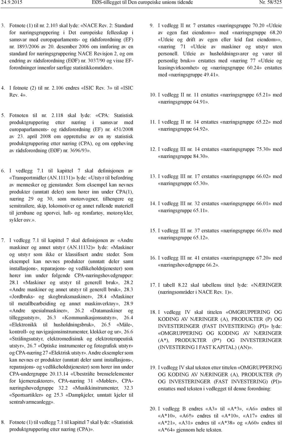 desember 2006 om innføring av en standard for næringsgruppering NACE Revisjon 2, og om endring av rådsforordning (EØF) nr. 3037/90 og visse EFforordninger innenfor særlige statistikkområder». 4.