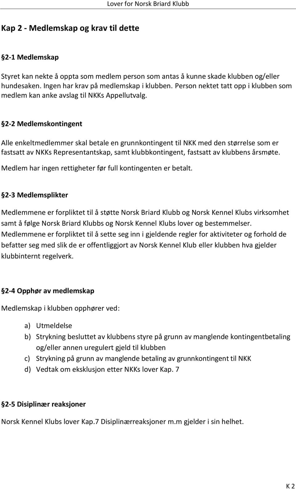 2-2 Medlemskontingent Alle enkeltmedlemmer skal betale en grunnkontingent til NKK med den størrelse som er fastsatt av NKKs Representantskap, samt klubbkontingent, fastsatt av klubbens årsmøte.