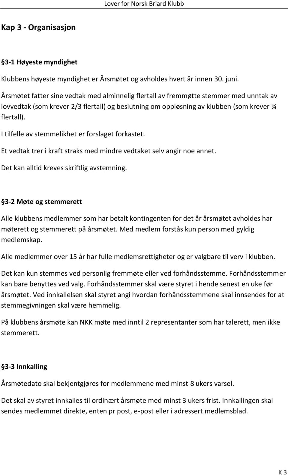 I tilfelle av stemmelikhet er forslaget forkastet. Et vedtak trer i kraft straks med mindre vedtaket selv angir noe annet. Det kan alltid kreves skriftlig avstemning.