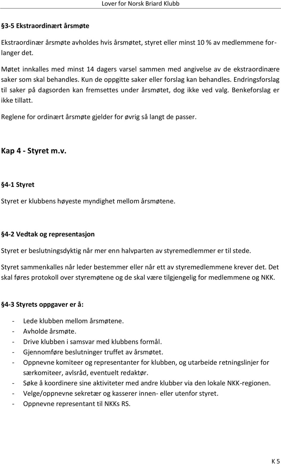 Endringsforslag til saker på dagsorden kan fremsettes under årsmøtet, dog ikke ved valg. Benkeforslag er ikke tillatt. Reglene for ordinært årsmøte gjelder for øvrig så langt de passer.