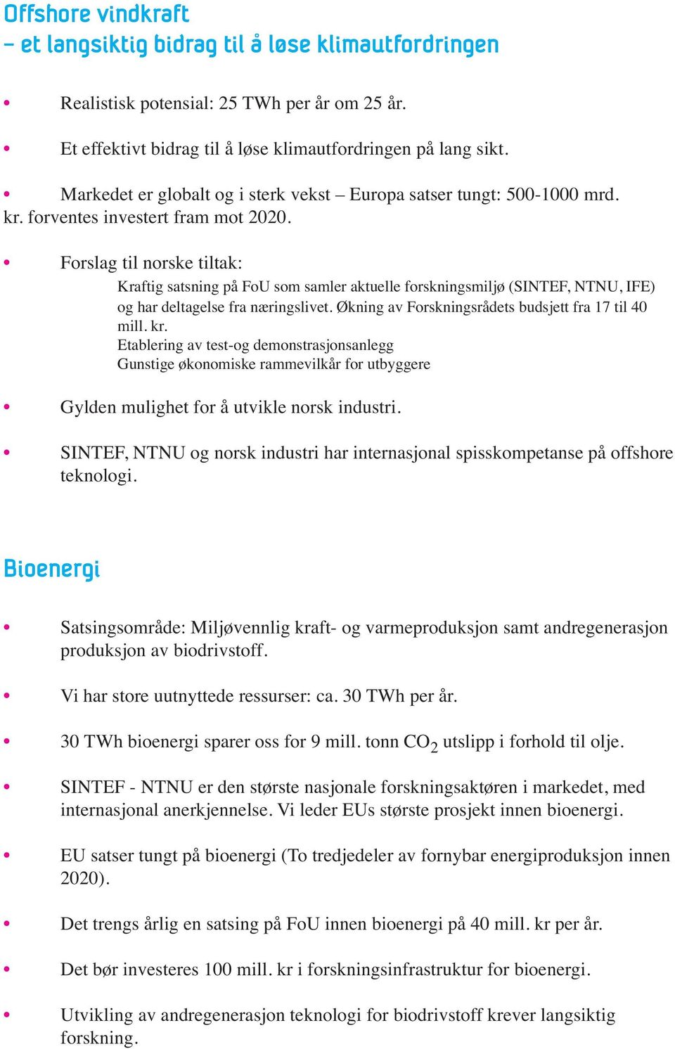 Forslag til norske tiltak: Kraftig satsning på FoU som samler aktuelle forskningsmiljø (SINTEF, NTNU, IFE) og har deltagelse fra næringslivet. Økning av Forsknings rådets budsjett fra 17 til 40 mill.