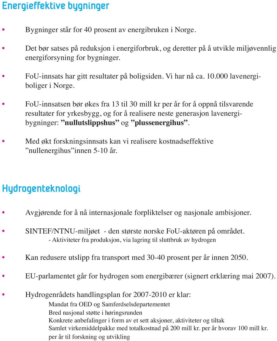 FoU-innsatsen bør økes fra 13 til 30 mill kr per år for å oppnå tilsvarende resultater for yrkesbygg, og for å realisere neste generasjon lavenergi - bygninger: nullutslippshus og plussenergihus.