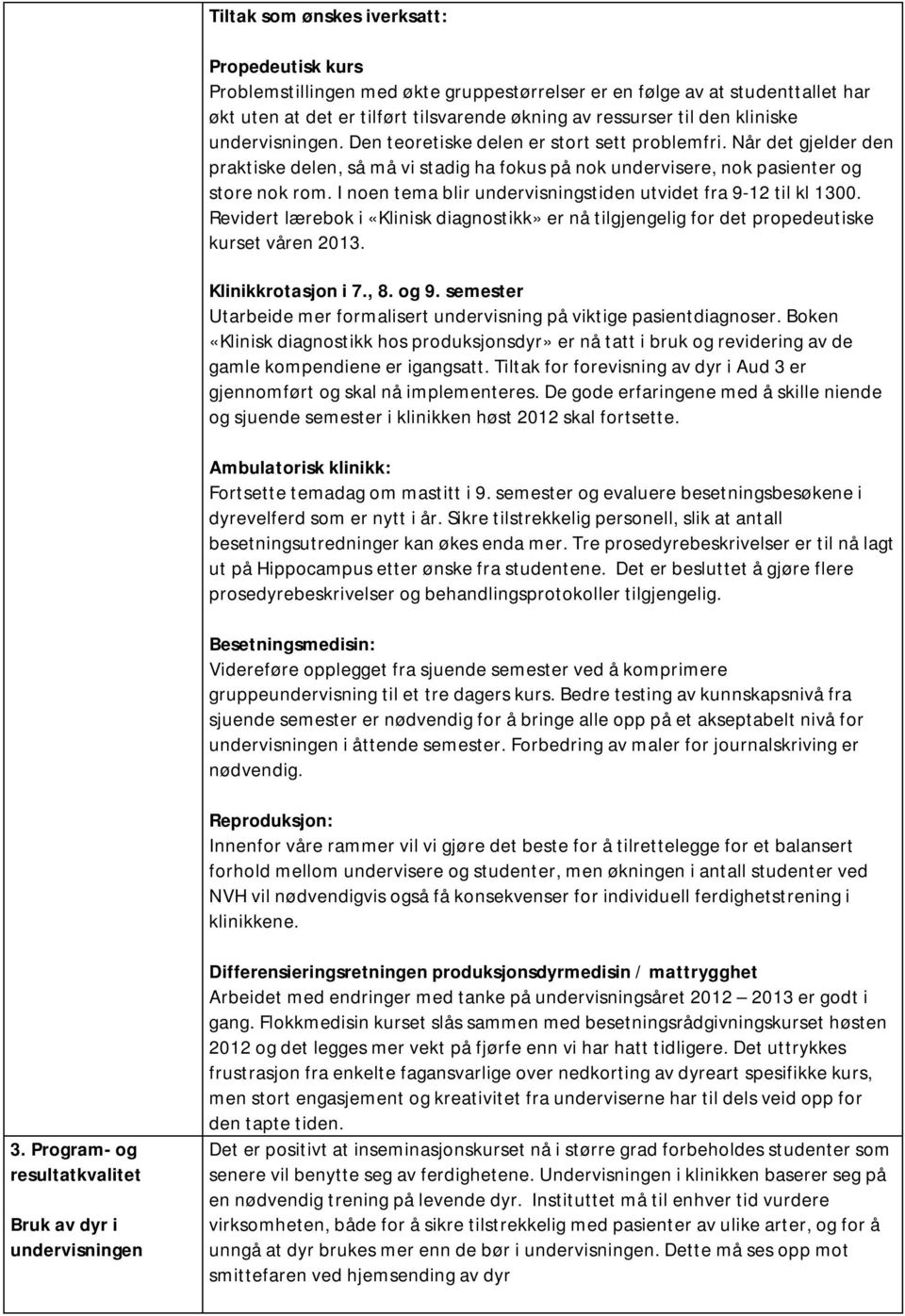 I noen tema blir undervisningstiden utvidet fra 9-12 til kl 1300. Revidert lærebok i «Klinisk diagnostikk» er nå tilgjengelig for det propedeutiske kurset våren 2013. Klinikkrotasjon i 7., 8. og 9.