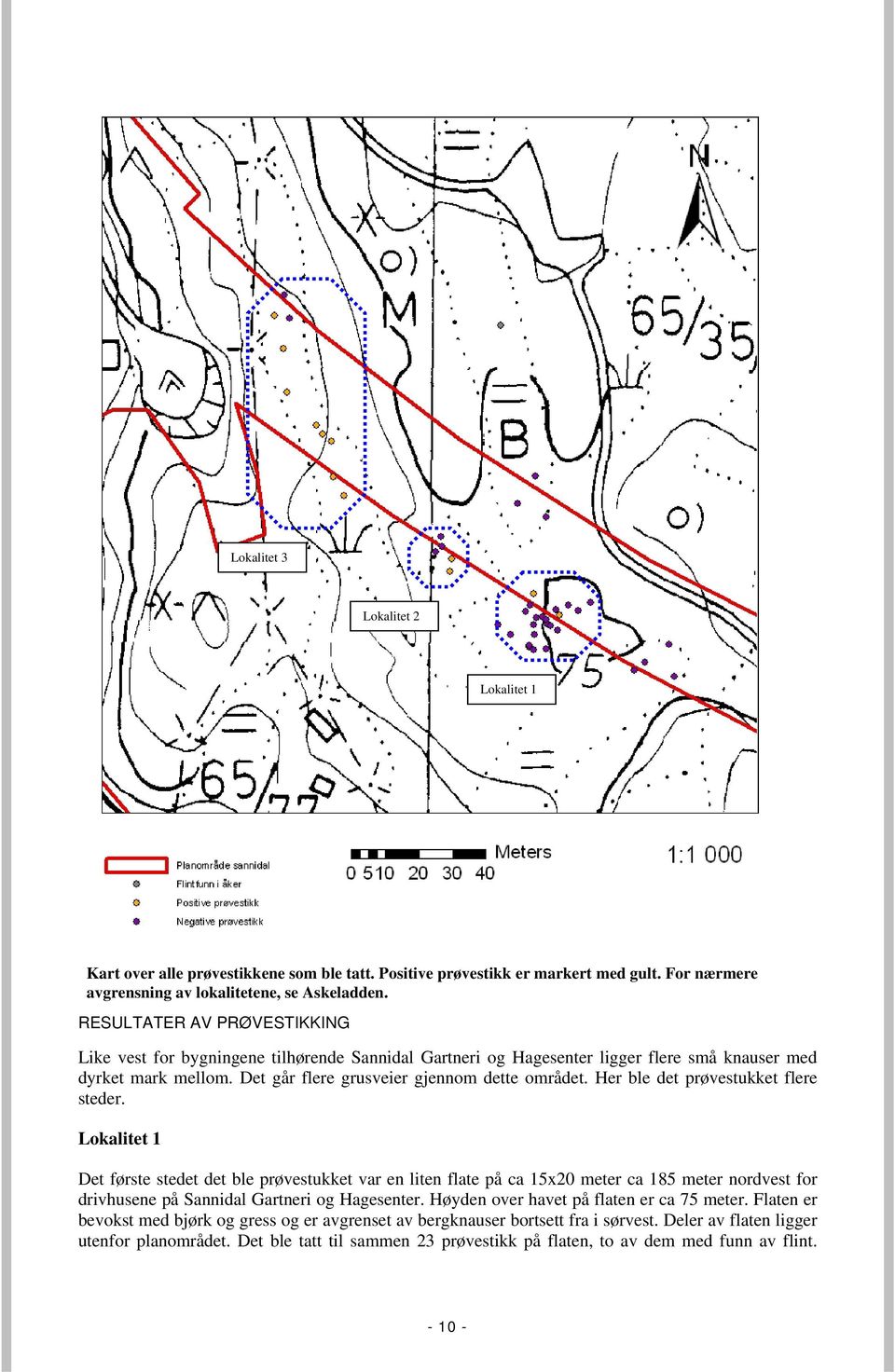 Her ble det prøvestukket flere steder. Lokalitet 1 Det første stedet det ble prøvestukket var en liten flate på ca 15x20 meter ca 185 meter nordvest for drivhusene på Sannidal Gartneri og Hagesenter.