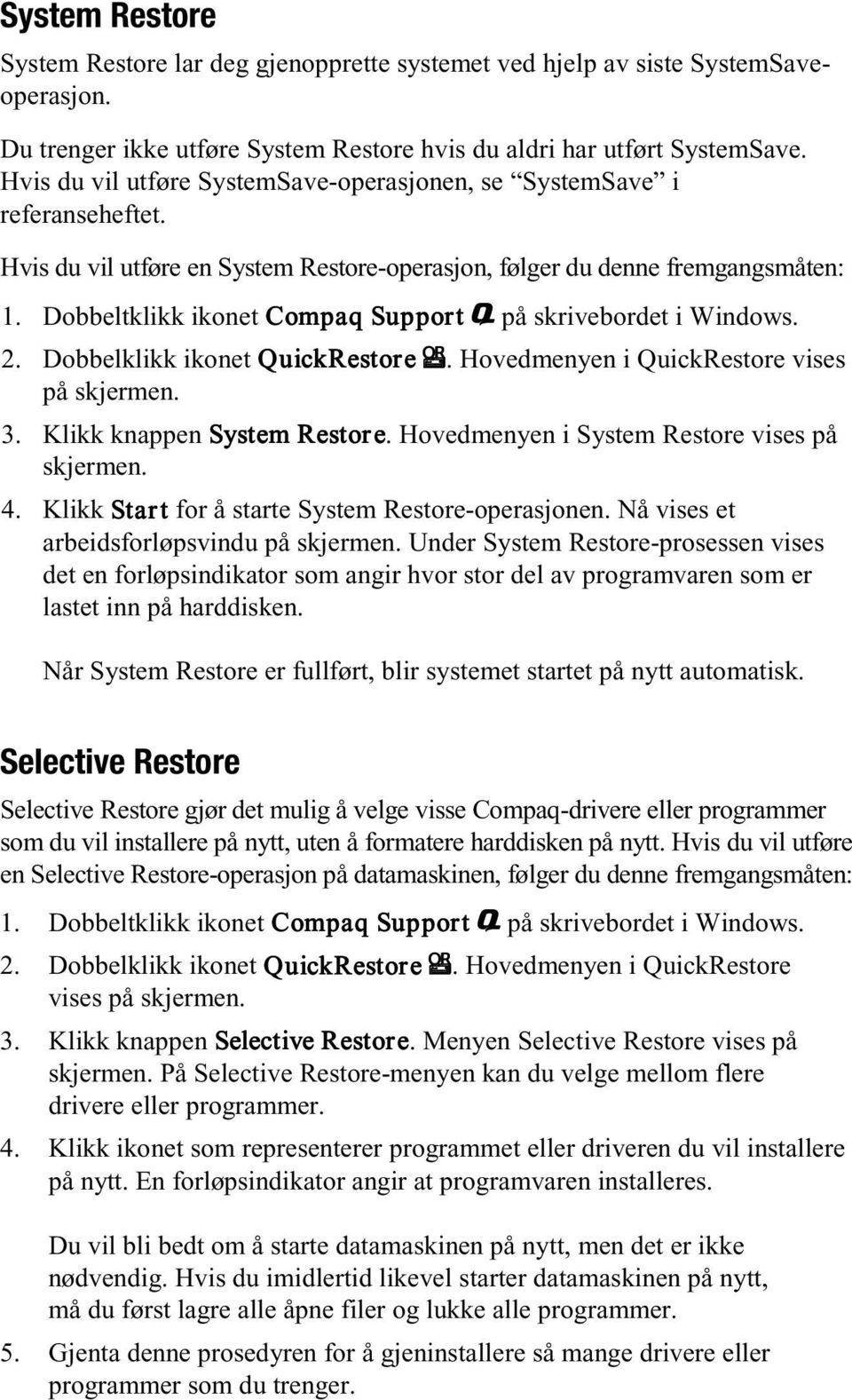 Hovedmenyen i QuickRestore vises på skjermen. 3. Klikk knappen System Restore. e Hovedmenyen i System Restore vises på skjermen. 4. Klikk Start for å starte System Restore-operasjonen.