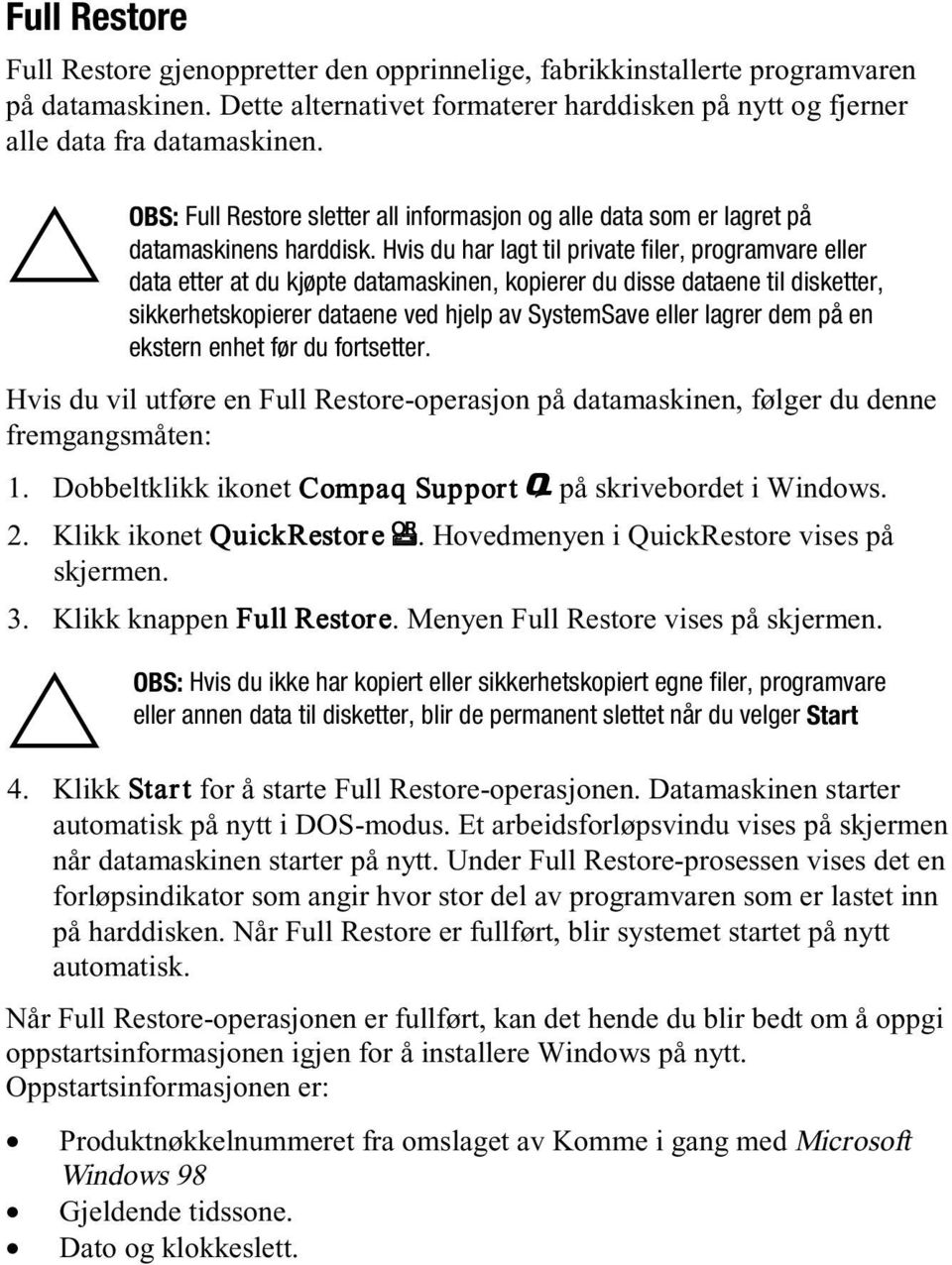 Hvis du har lagt til private filer, programvare eller data etter at du kjøpte datamaskinen, kopierer du disse dataene til disketter, sikkerhetskopierer dataene ved hjelp av SystemSave eller lagrer