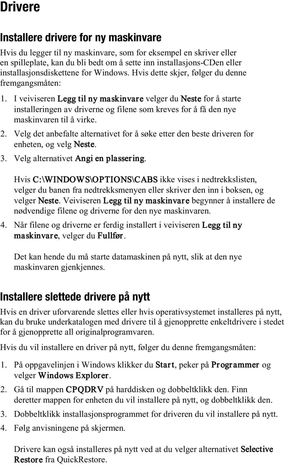 I veiviseren Legg til ny maskinvare velger du Neste for å starte installeringen av driverne og filene som kreves for å få den nye maskinvaren til å virke. 2.