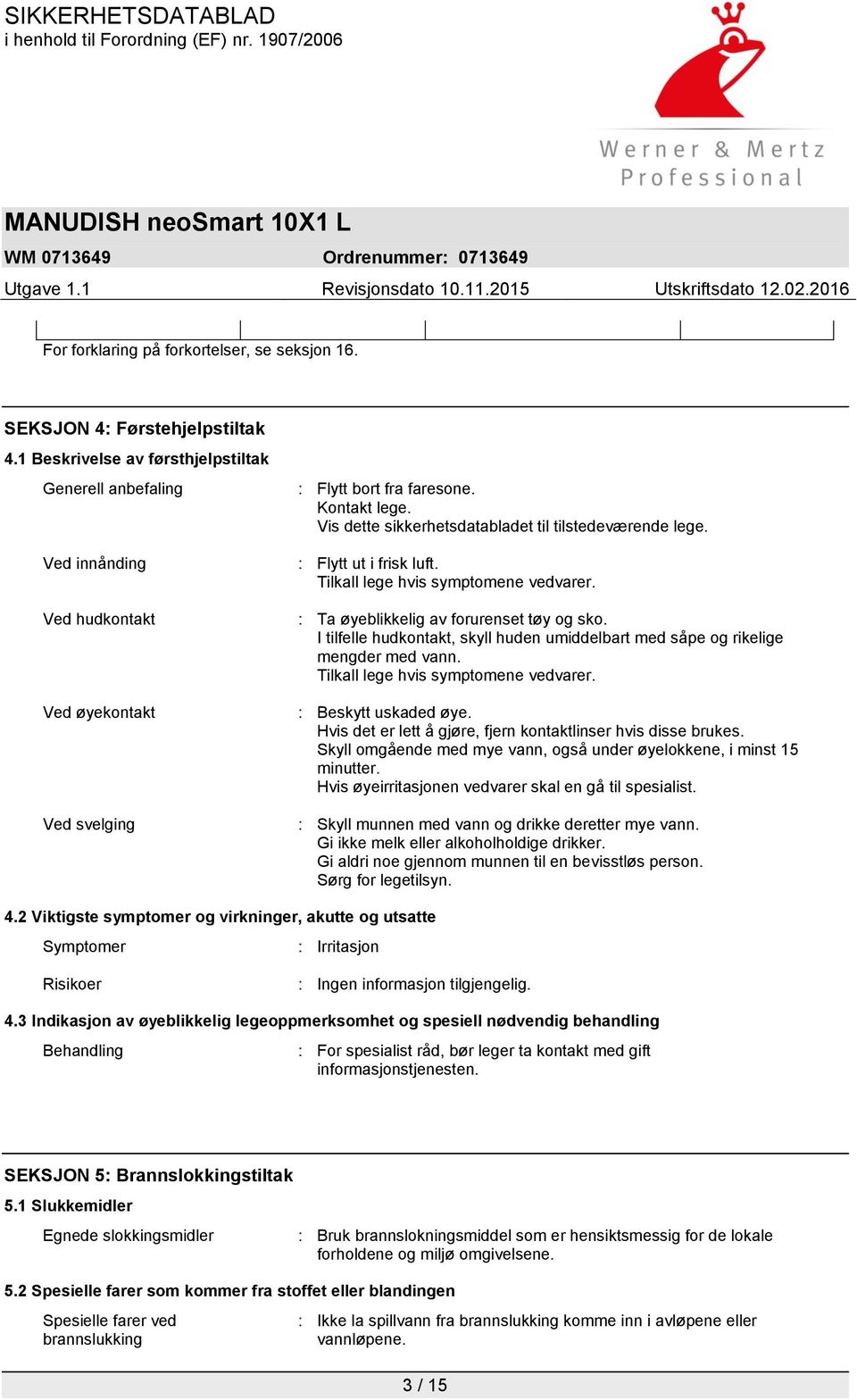 Vis dette sikkerhetsdatabladet til tilstedeværende lege. : Flytt ut i frisk luft. Tilkall lege hvis symptomene vedvarer. : Ta øyeblikkelig av forurenset tøy og sko.