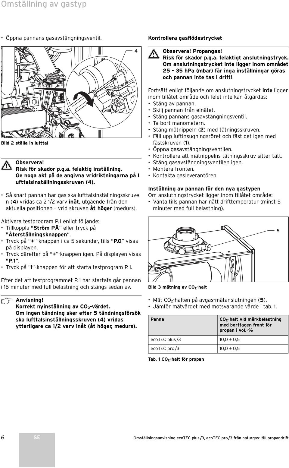 Ge noga akt på de angivna vridriktningarna på l ufttalsinställningsskruven (4).