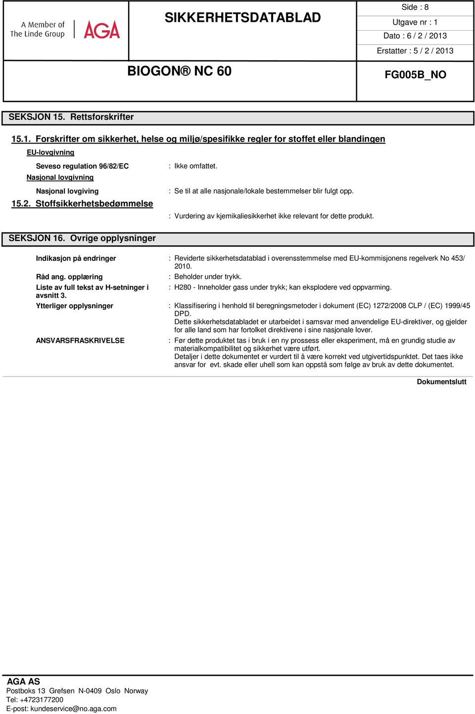 : Vurdering av kjemikaliesikkerhet ikke relevant for dette produkt. Indikasjon på endringer : Reviderte sikkerhetsdatablad i overensstemmelse med EU-kommisjonens regelverk No 453/ 2010. Råd ang.