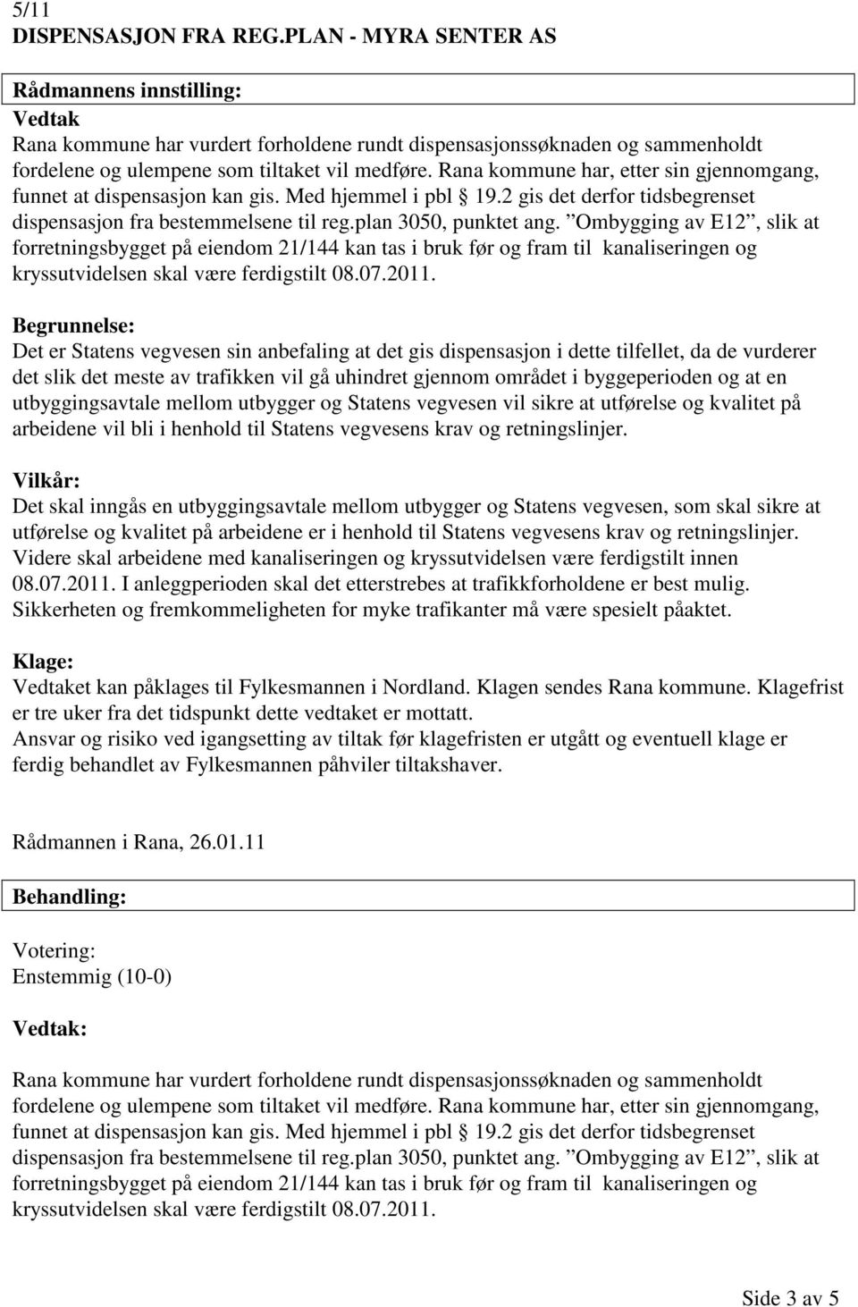 Rana kommune har, etter sin gjennomgang, funnet at dispensasjon kan gis. Med hjemmel i pbl 19.2 gis det derfor tidsbegrenset dispensasjon fra bestemmelsene til reg.plan 3050, punktet ang.