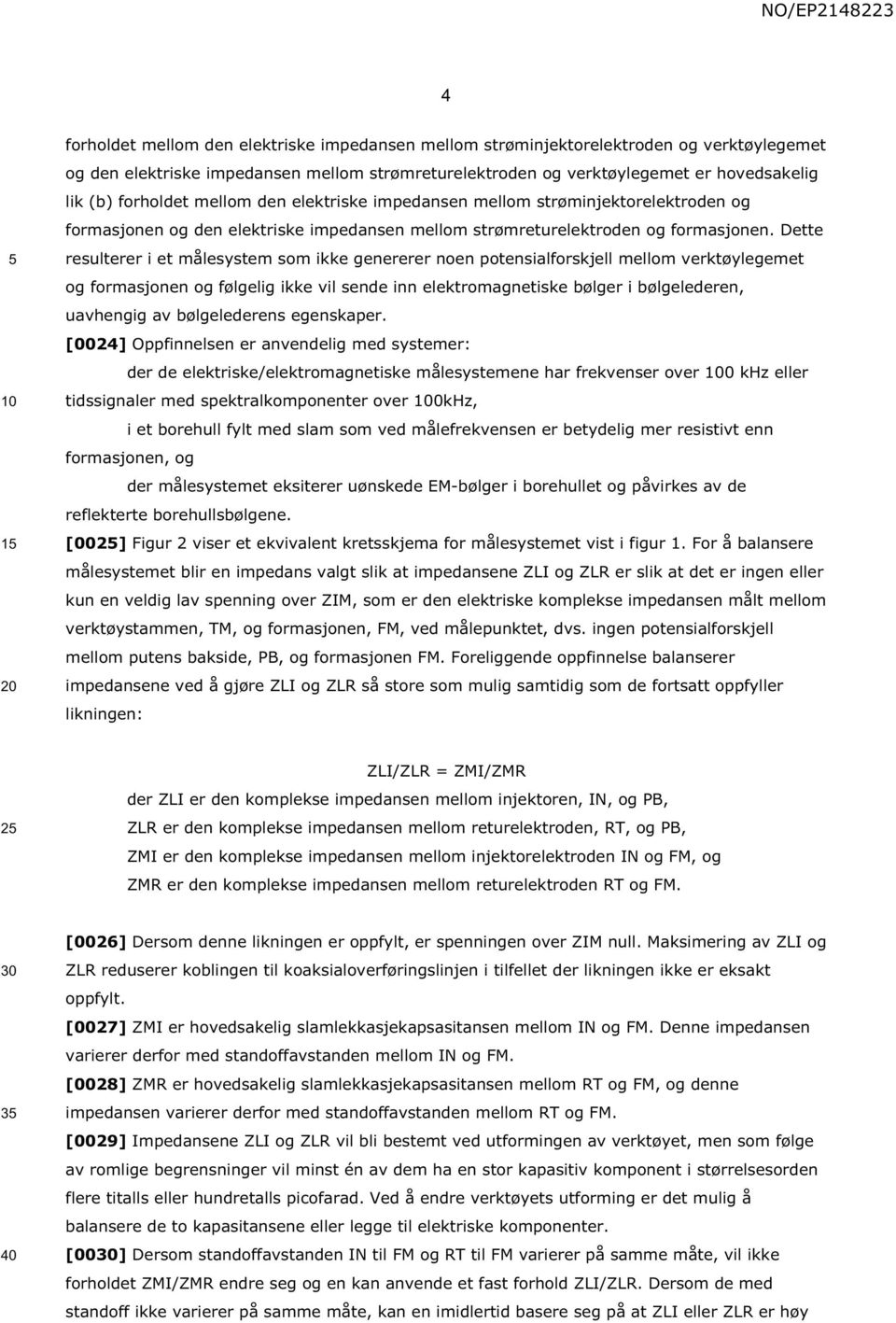 Dette resulterer i et målesystem som ikke genererer noen potensialforskjell mellom verktøylegemet og formasjonen og følgelig ikke vil sende inn elektromagnetiske bølger i bølgelederen, uavhengig av