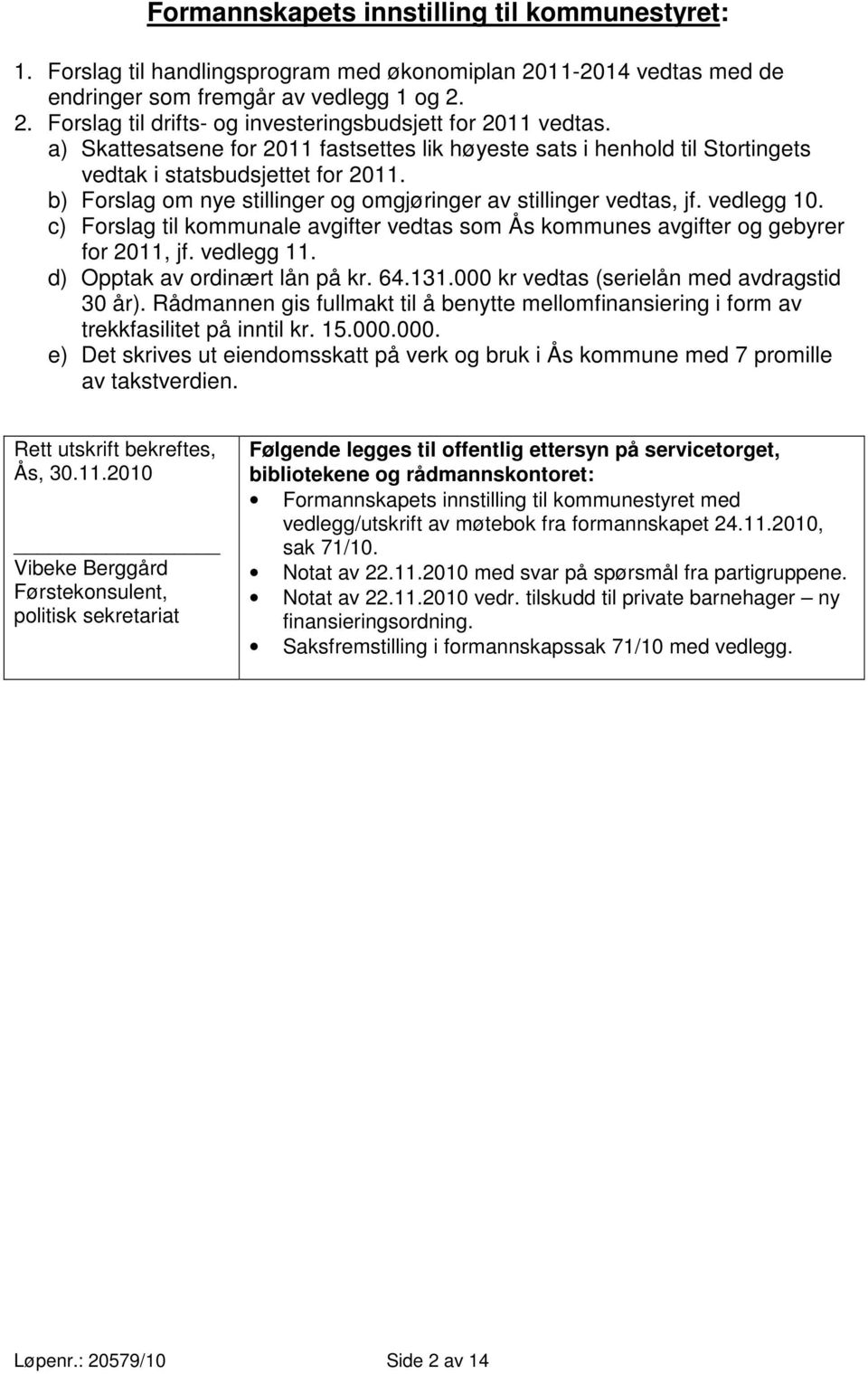 c) Forslag til kommunale avgifter vedtas som Ås kommunes avgifter og gebyrer for 2011, jf. vedlegg 11. d) Opptak av ordinært lån på kr. 64.131.000 kr vedtas (serielån med avdragstid 30 år).