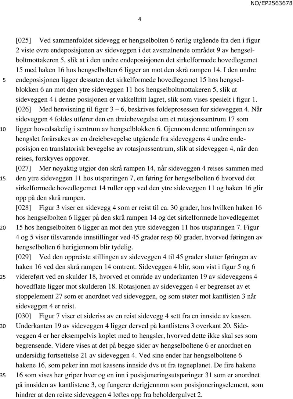 I den undre endeposisjonen ligger dessuten det sirkelformede hovedlegemet 15 hos hengselblokken 6 an mot den ytre sideveggen 11 hos hengselboltmottakeren 5, slik at sideveggen 4 i denne posisjonen er