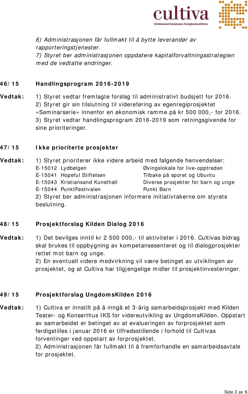 2) Styret gir sin tilslutning til videreføring av egenregiprosjektet «Seminarserie» innenfor en økonomisk ramme på kr 500 000,- for 2016.