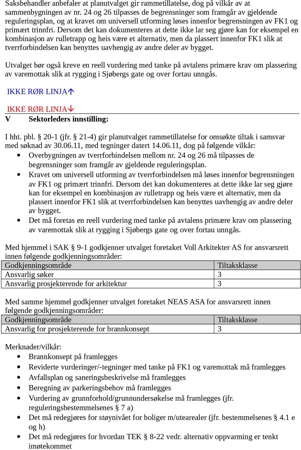 Dersom det kan dokumenteres at dette ikke lar seg gjøre kan for eksempel en kombinasjon av rulletrapp og heis være et alternativ, men da plassert innenfor FK1 slik at tverrforbindelsen kan benyttes