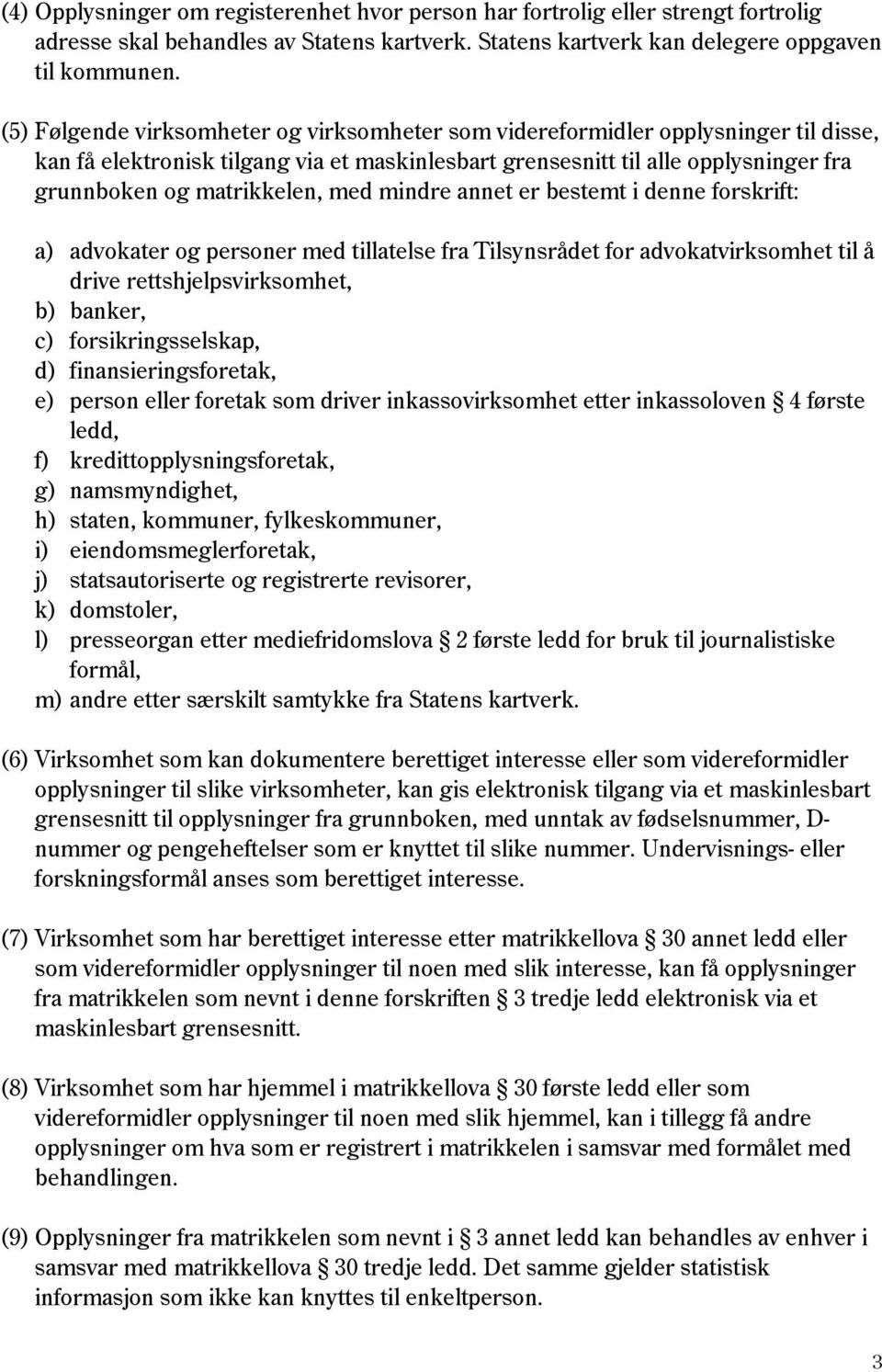 med mindre annet er bestemt i denne forskrift: a) advokater og personer med tillatelse fra Tilsynsrådet for advokatvirksomhet til å drive rettshjelpsvirksomhet, b) banker, c) forsikringsselskap, d)