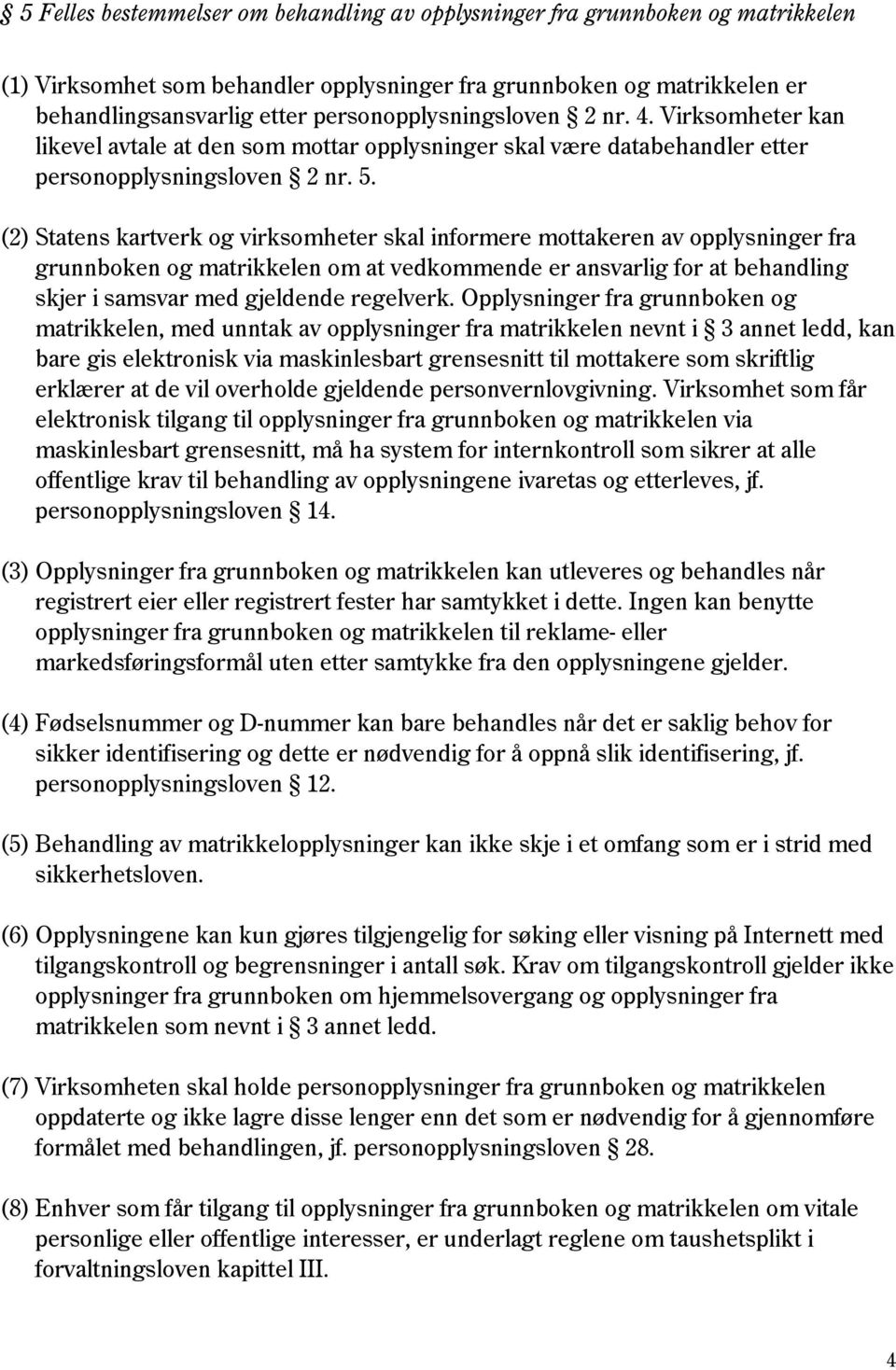 (2) Statens kartverk og virksomheter skal informere mottakeren av opplysninger fra grunnboken og matrikkelen om at vedkommende er ansvarlig for at behandling skjer i samsvar med gjeldende regelverk.