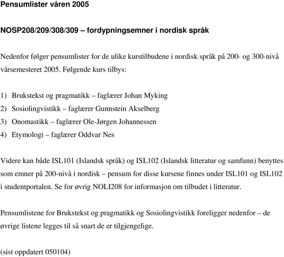 Videre kan både ISL101 (Islandsk språk) og ISL102 (Islandsk litteratur og samfunn) benyttes som emner på 200-nivå i nordisk pensum for disse kursene finnes under ISL101 og ISL102 i studentportalen.