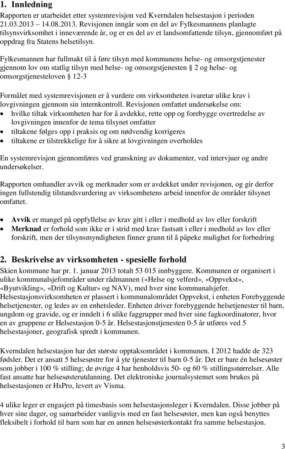 Fylkesmannen har fullmakt til å føre tilsyn med kommunens helse- og omsorgstjenester gjennom lov om statlig tilsyn med helse- og omsorgstjenesten 2 og helse- og omsorgstjenesteloven 12-3 Formålet med