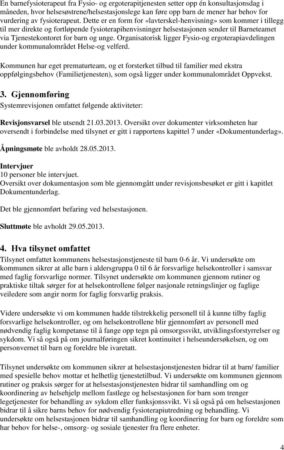 Dette er en form for «lavterskel-henvisning» som kommer i tillegg til mer direkte og fortløpende fysioterapihenvisninger helsestasjonen sender til Barneteamet via Tjenestekontoret for barn og unge.