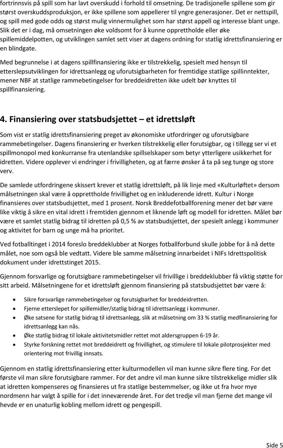 Slik det er i dag, må omsetningen øke voldsomt for å kunne opprettholde eller øke spillemiddelpotten, og utviklingen samlet sett viser at dagens ordning for statlig idrettsfinansiering er en