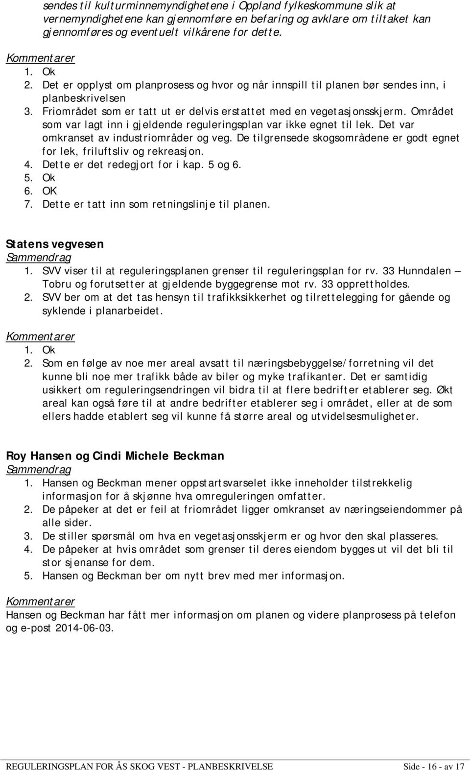 Området som var lagt inn i gjeldende reguleringsplan var ikke egnet til lek. Det var omkranset av industriområder og veg. De tilgrensede skogsområdene er godt egnet for lek, friluftsliv og rekreasjon.