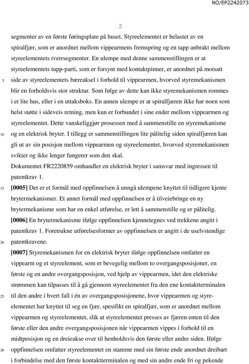 styremekanismen blir en forholdsvis stor struktur. Som følge av dette kan ikke styremekanismen rommes i et lite hus, eller i en uttaksboks.