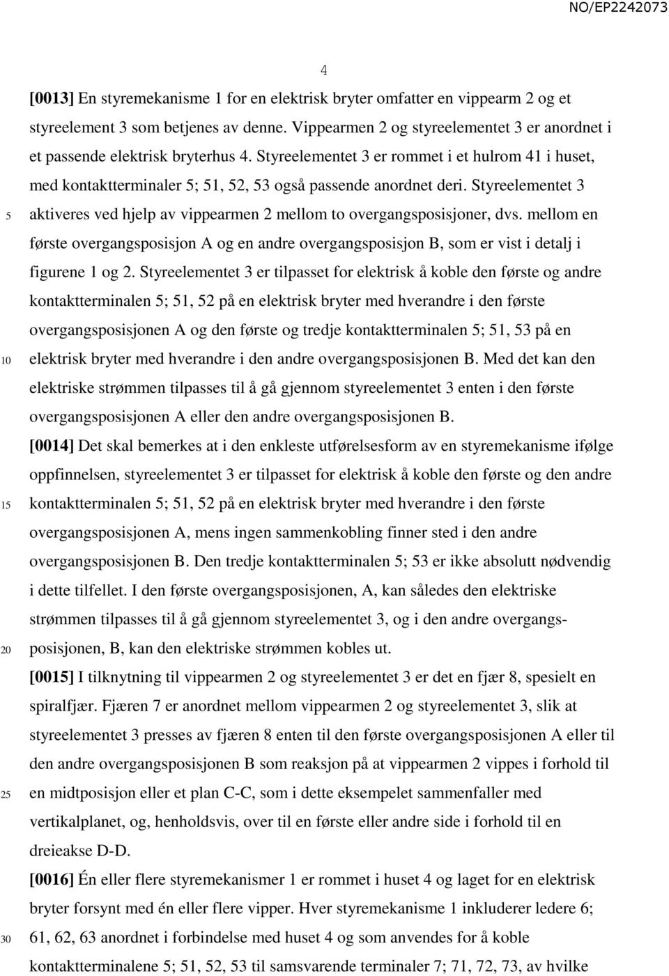 Styreelementet 3 aktiveres ved hjelp av vippearmen 2 mellom to overgangsposisjoner, dvs. mellom en første overgangsposisjon A og en andre overgangsposisjon B, som er vist i detalj i figurene 1 og 2.