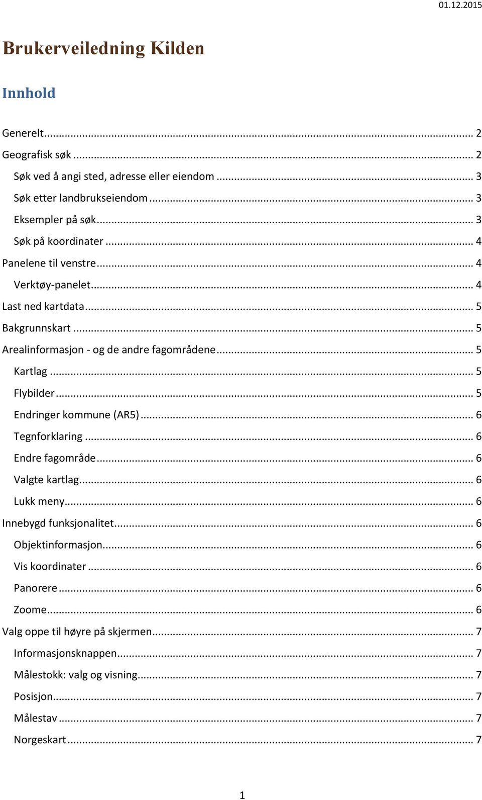 .. 5 Flybilder... 5 Endringer kommune (AR5)... 6 Tegnforklaring... 6 Endre fagområde... 6 Valgte kartlag... 6 Lukk meny... 6 Innebygd funksjonalitet... 6 Objektinformasjon.