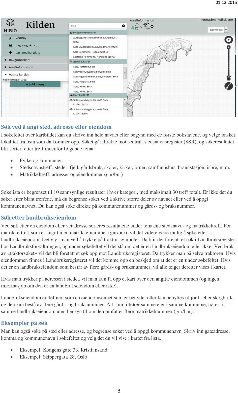 kirker, bruer, samfunnshus, brannstasjon, isbre, m.m. Matrikkeltreff: adresser og eiendommer (gnr/bnr) Søkelista er begrenset til 10 sannsynlige resultater i hver kategori, med maksimalt 30 treff totalt.