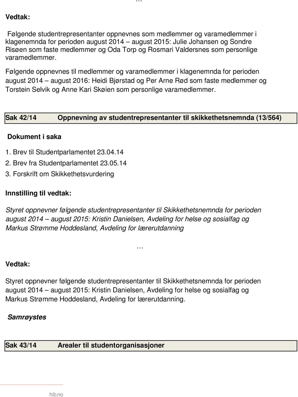 Følgende oppnevnes til medlemmer og varamedlemmer i klagenemnda for perioden august 2014 august 2016: Heidi Bjørstad og Per Arne Rød som faste medlemmer og Torstein Selvik og Anne Kari Skøien som