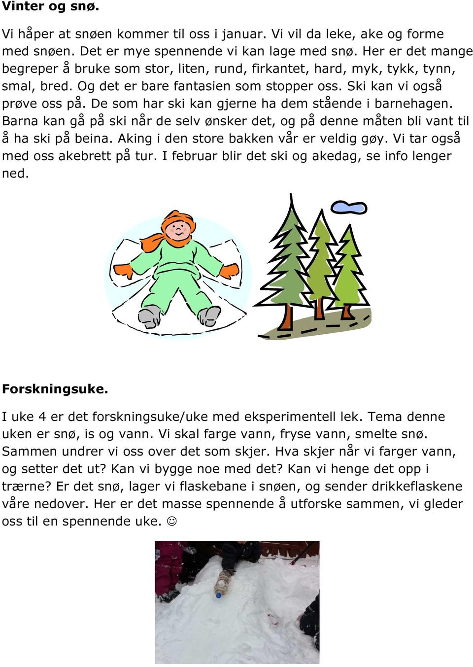 De som har ski kan gjerne ha dem stående i barnehagen. Barna kan gå på ski når de selv ønsker det, og på denne måten bli vant til å ha ski på beina. Aking i den store bakken vår er veldig gøy.