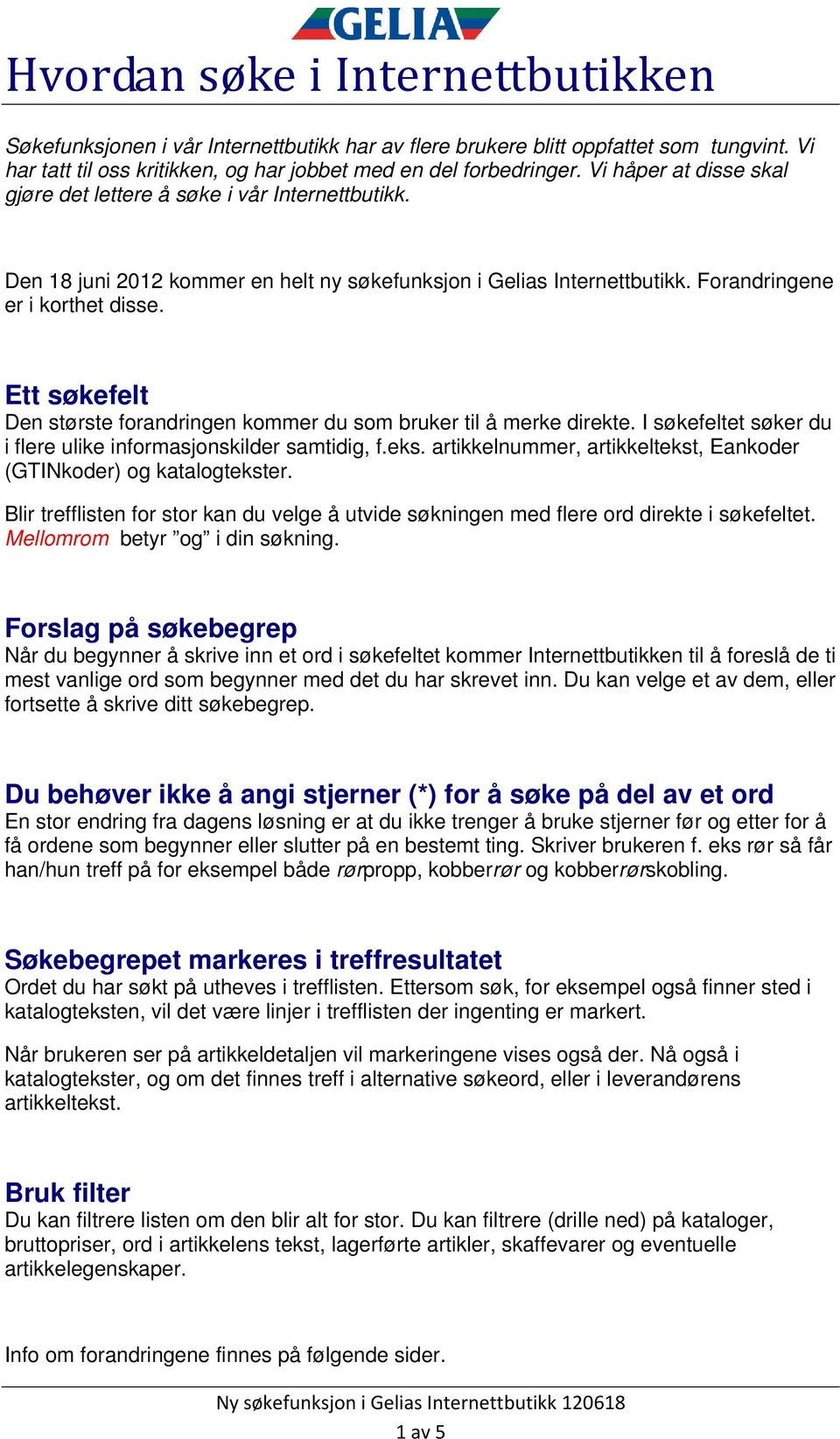 Ett søkefelt Den største forandringen kommer du som bruker til å merke direkte. I søkefeltet søker du i flere ulike informasjonskilder samtidig, f.eks.