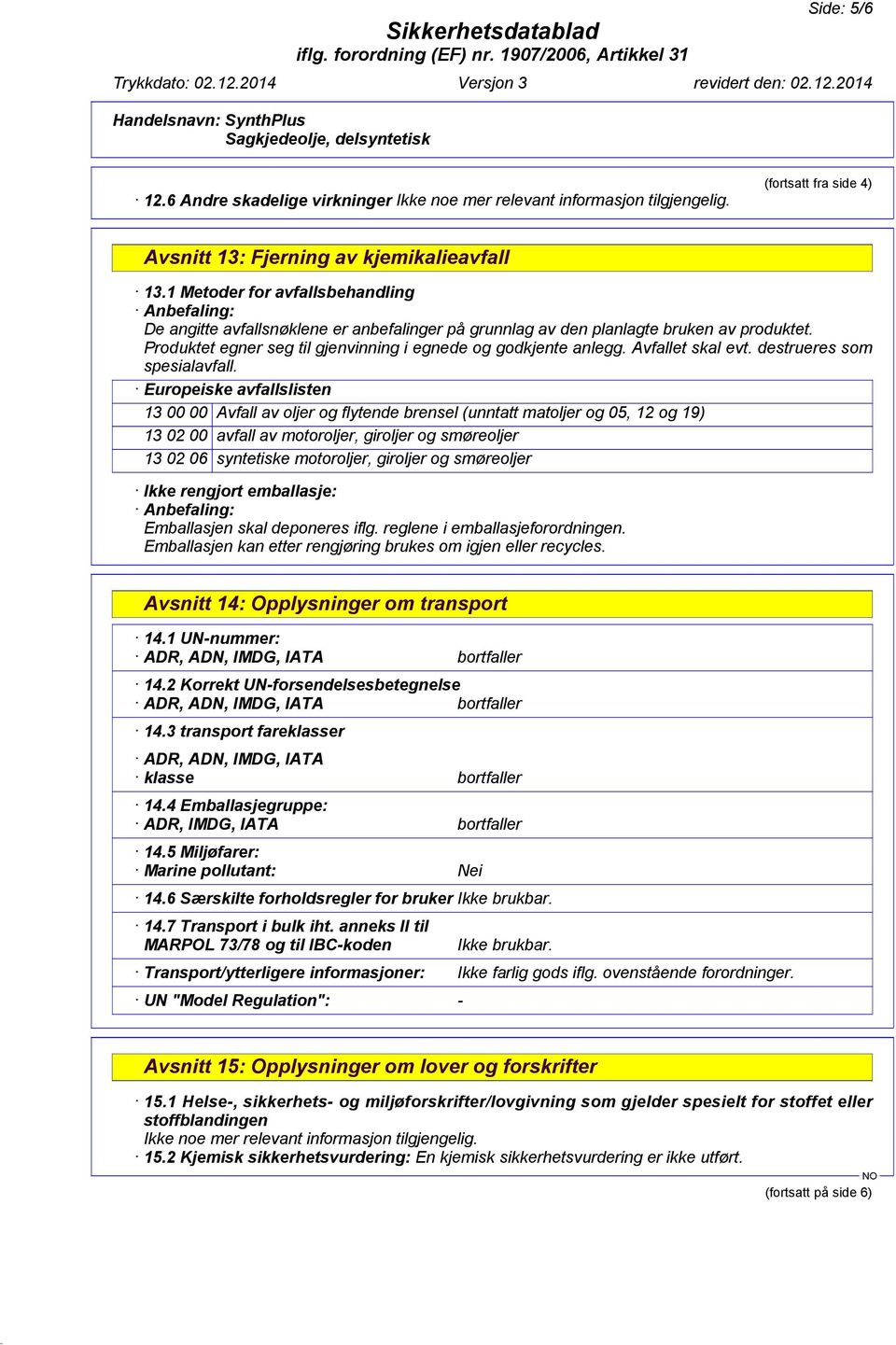 Produktet egner seg til gjenvinning i egnede og godkjente anlegg. Avfallet skal evt. destrueres som spesialavfall.