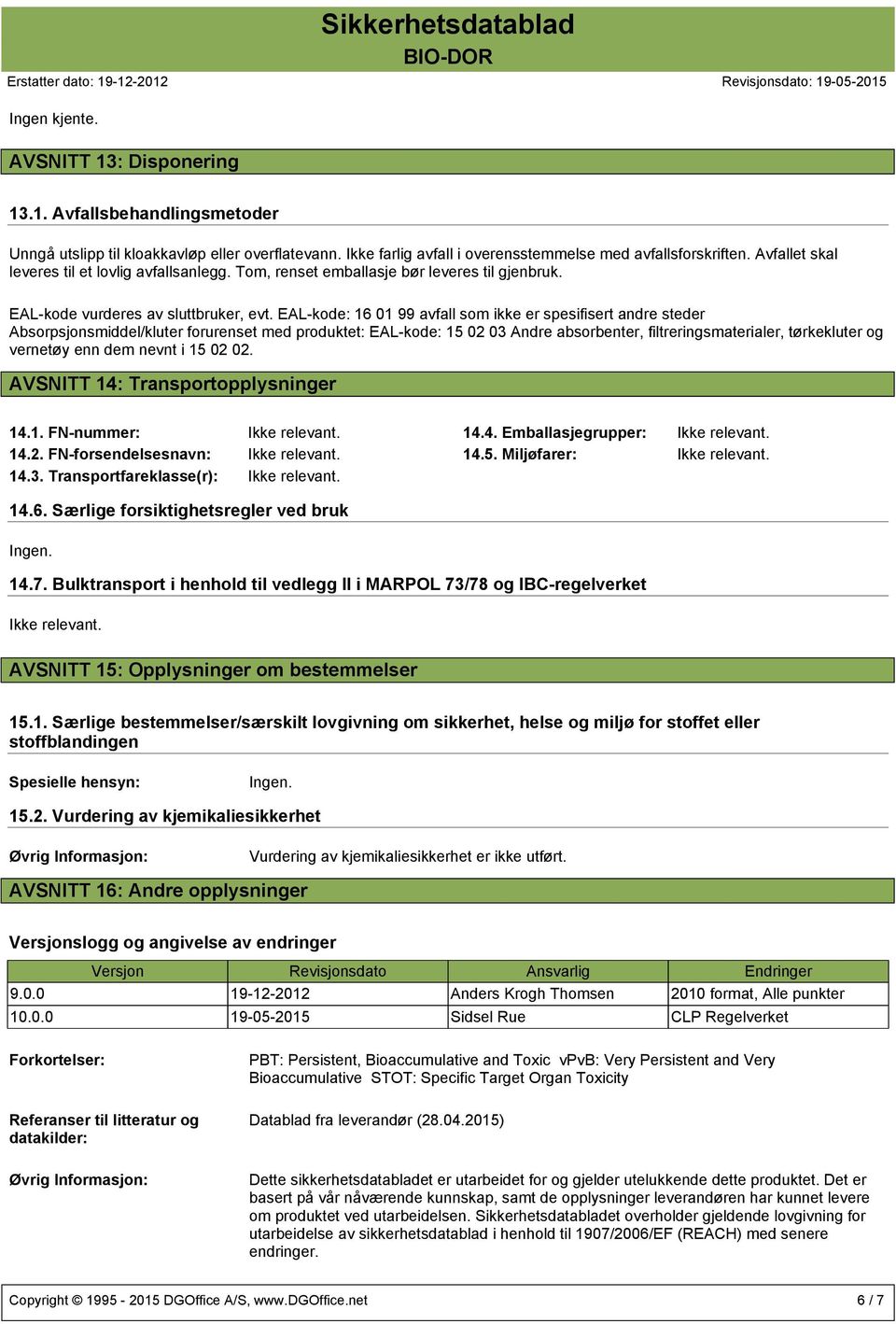 EAL-kode: 16 01 99 avfall som ikke er spesifisert andre steder Absorpsjonsmiddel/kluter forurenset med produktet: EAL-kode: 15 02 03 Andre absorbenter, filtreringsmaterialer, tørkekluter og vernetøy