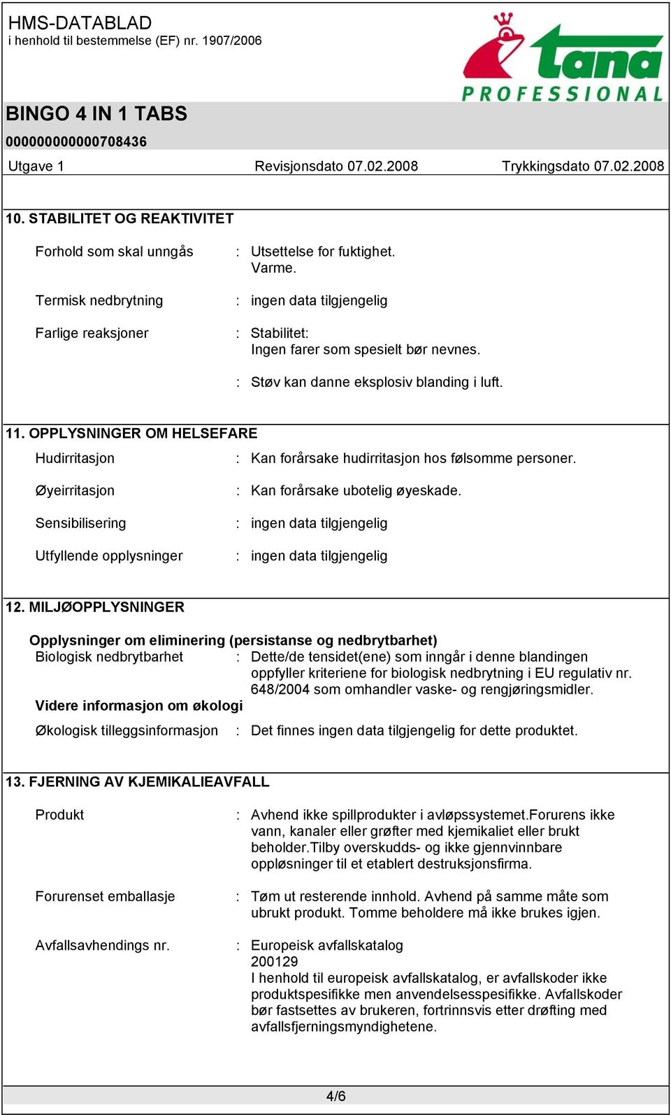 OPPLYSNINGER OM HELSEFARE Hudirritasjon : Kan forårsake hudirritasjon hos følsomme personer. Øyeirritasjon Sensibilisering Utfyllende opplysninger : Kan forårsake ubotelig øyeskade.