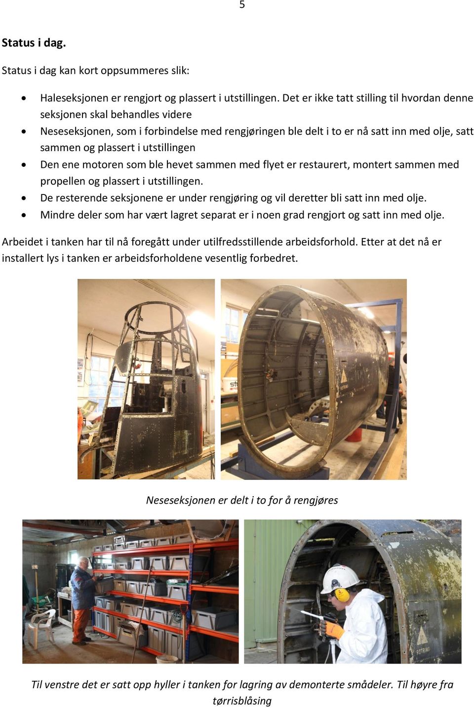 utstillingen Den ene motoren som ble hevet sammen med flyet er restaurert, montert sammen med propellen og plassert i utstillingen.