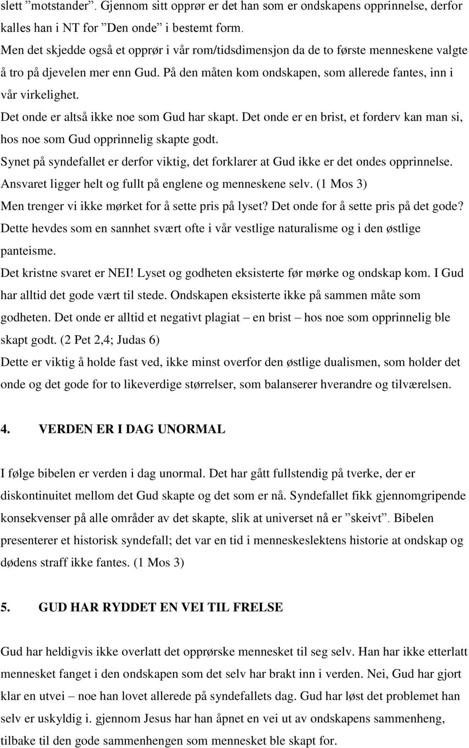 Det onde er altså ikke noe som Gud har skapt. Det onde er en brist, et forderv kan man si, hos noe som Gud opprinnelig skapte godt.