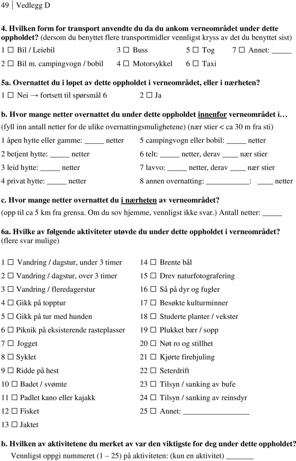 Overnattet du i løpet av dette oppholdet i verneområdet, eller i nærheten? 1 Nei fortsett til spørsmål 6 2 Ja b.