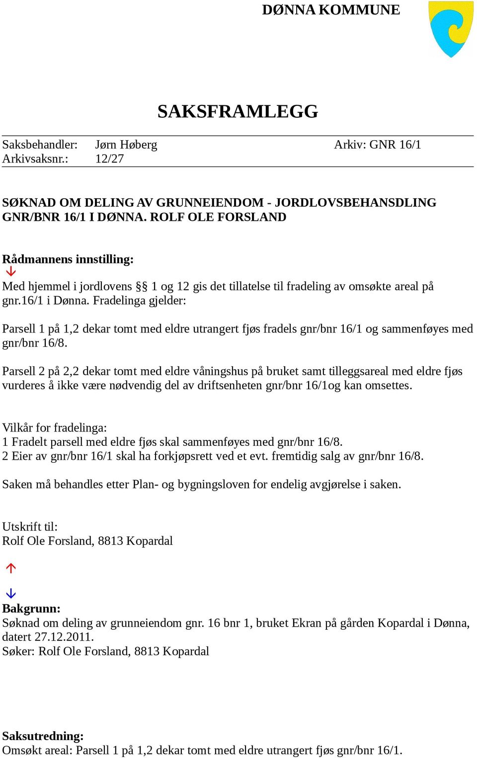 Fradelinga gjelder: Parsell 1 på 1,2 dekar tomt med eldre utrangert fjøs fradels gnr/bnr 16/1 og sammenføyes med gnr/bnr 16/8.