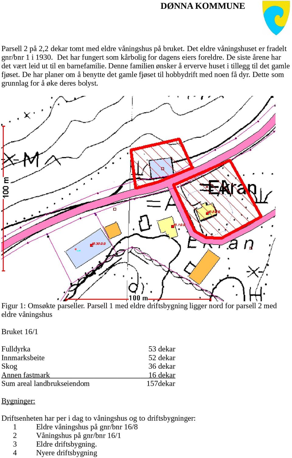 De har planer om å benytte det gamle fjøset til hobbydrift med noen få dyr. Dette som grunnlag for å øke deres bolyst. Figur 1: Omsøkte parseller.