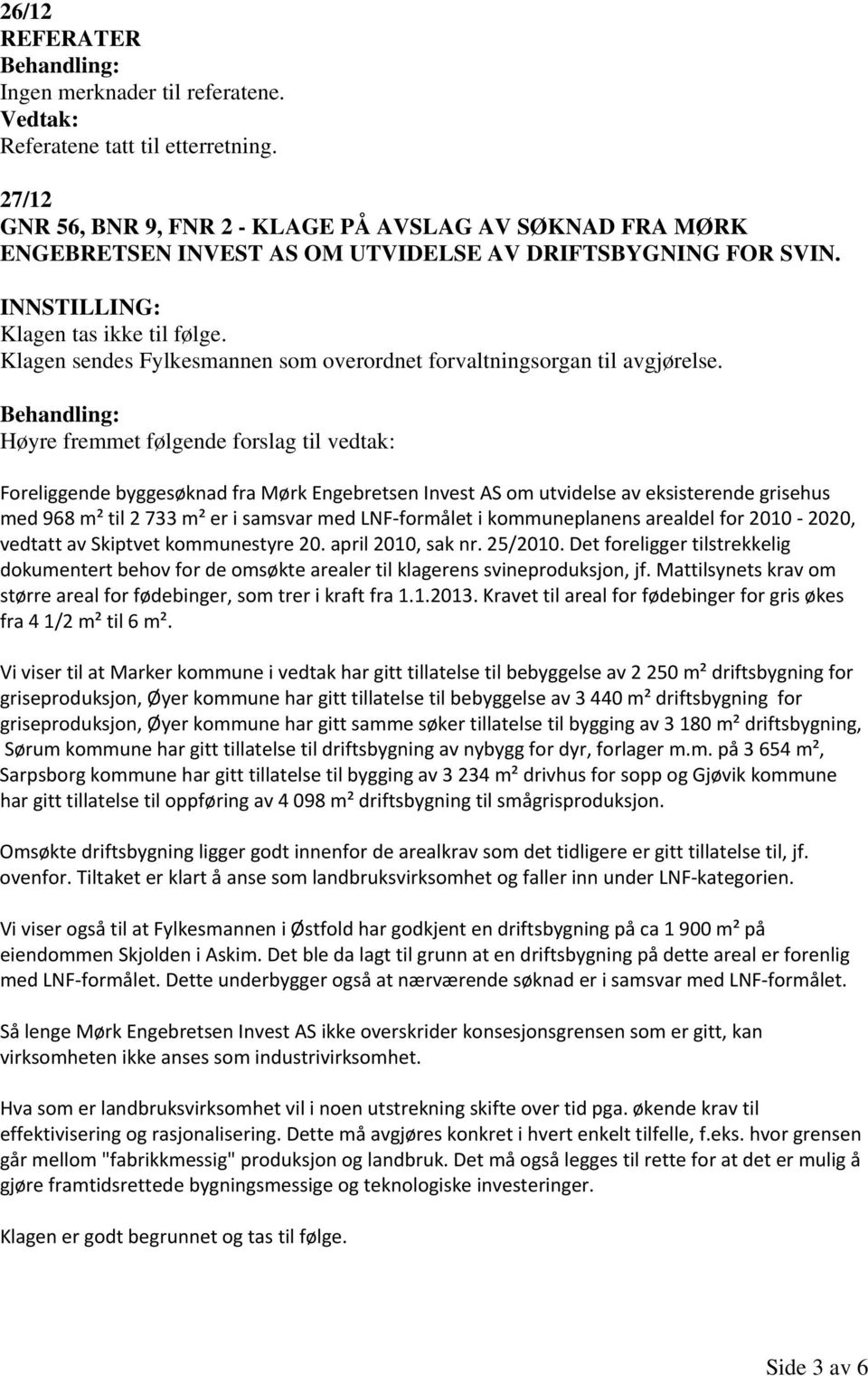 Klagen sendes Fylkesmannen som overordnet forvaltningsorgan til avgjørelse.