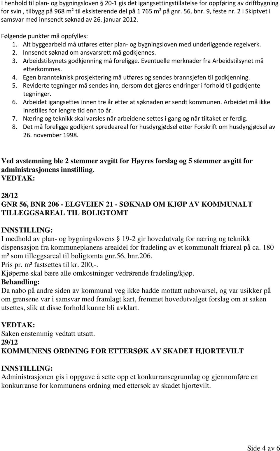 3. Arbeidstilsynets godkjenning må foreligge. Eventuelle merknader fra Arbeidstilsynet må etterkommes. 4. Egen brannteknisk prosjektering må utføres og sendes brannsjefen til godkjenning. 5.