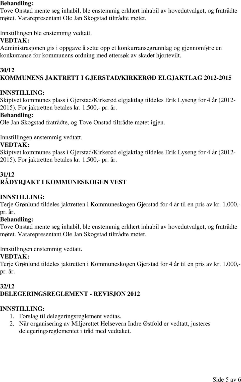 30/12 KOMMUNENS JAKTRETT I GJERSTAD/KIRKERØD ELGJAKTLAG 2012-2015 Skiptvet kommunes plass i Gjerstad/Kirkerød elgjaktlag tildeles Erik Lyseng for 4 år (2012-2015). For jaktretten betales kr. 1.